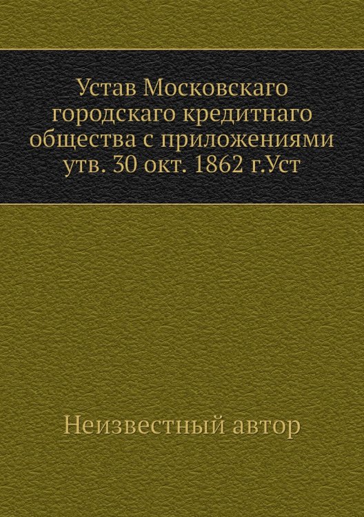Устав Московскаго городскаго кредитнаго общества с приложениями утв. 30 окт. 1862 г.Уст