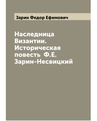 Наследница Византии. Историческая повесть  Ф.Е. Зарин-Несвицкий