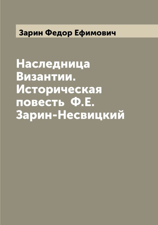 Обложка книги «Наследница Византии. Историческая повесть  Ф.Е. Зарин-Несвицкий» — Зарин Федор Ефимович, ISBN 9785519857406