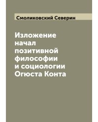 Изложение начал позитивной философии и социологии Огюста Конта
