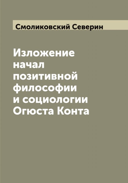 Обложка книги «Изложение начал позитивной философии и социологии Огюста Конта» — Смоликовский Северин, ISBN 9785519743259