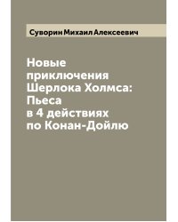 Новые приключения Шерлока Холмса: Пьеса в 4 действиях по Конан-Дойлю