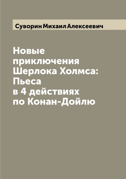 Обложка книги «Новые приключения Шерлока Холмса: Пьеса в 4 действиях по Конан-Дойлю» — Суворин Михаил Алексеевич, ISBN 9785519757560