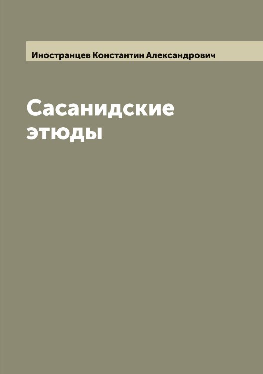 Обложка книги «Сасанидские этюды» — Иностранцев Константин Александрович, ISBN 9785519870887