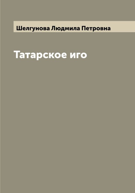 Обложка книги «Татарское иго» — Шелгунова Людмила Петровна, ISBN 9785521309313