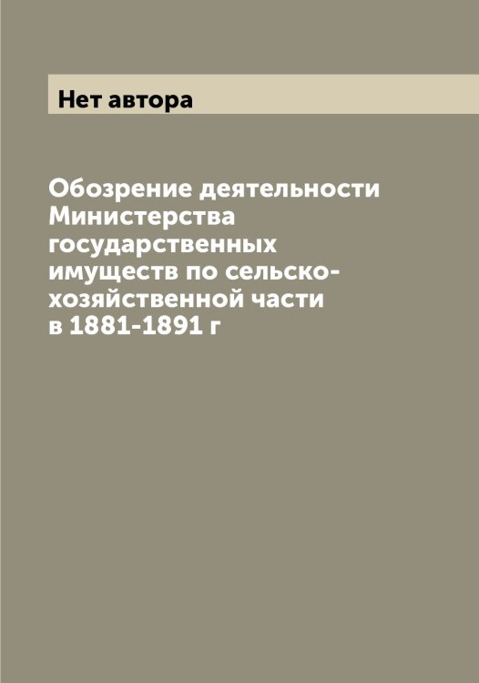 Обложка книги «Обозрение деятельности Министерства государственных имуществ по сельско-хозяйственной части в 1881-1891 г» — Нет автора, ISBN 9785519830942