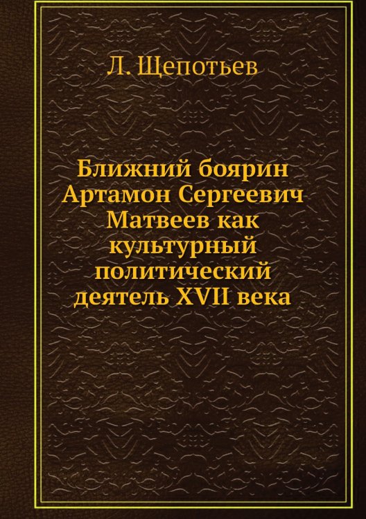 Ближний боярин Артамон Сергеевич Матвеев как культурный политический деятель XVII века