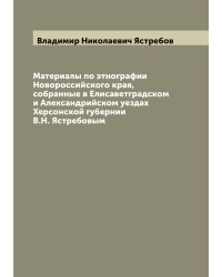 Материалы по этнографии Новороссийского края, собранные в Елисаветградском и Александрийском уездах Херсонской губернии В.Н. Ястребовым