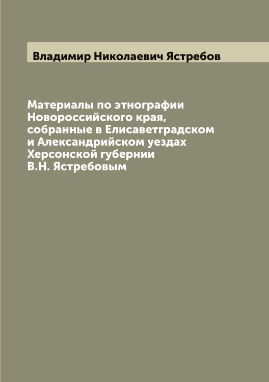 Обложка книги «Материалы по этнографии Новороссийского края, собранные в Елисаветградском и Александрийском уездах Херсонской губернии В.Н. Ястребовым» — Владимир Николаевич Ястребов, ISBN 9785521398928