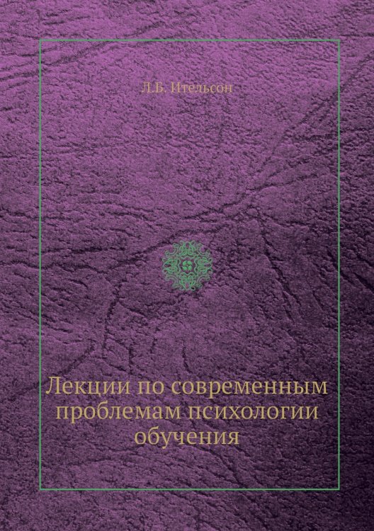 Лекции по современным проблемам психологии обучения Лекции по современным проблемам психологии обучения