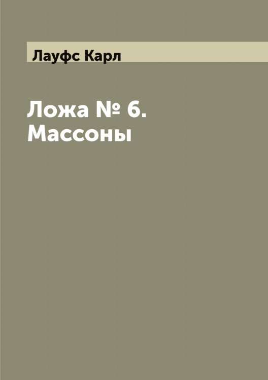 Ложа № 6. Массоны Обложка книги «Ложа № 6. Массоны» — Лауфс Карл, ISBN 9785519925617