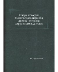 Очерк истории Московского периода древне-русского церковного зодчества