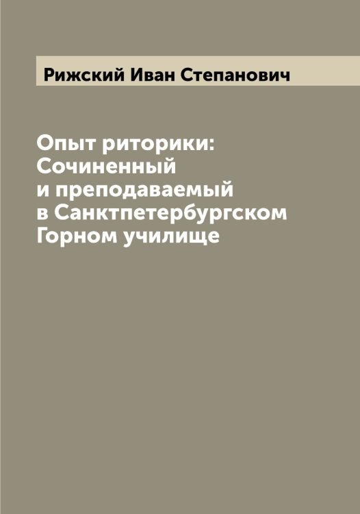 Обложка книги «Опыт риторики: Сочиненный и преподаваемый в Санктпетербургском Горном училище» — Рижский Иван Степанович, ISBN 9785519806879