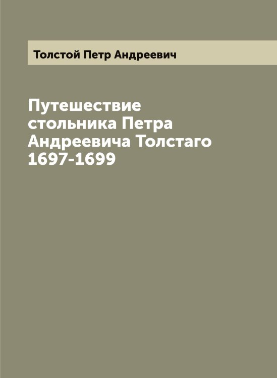Обложка книги «Путешествие стольника Петра Андреевича Толстаго 1697-1699» — Толстой Петр Андреевич, ISBN 9785519772594