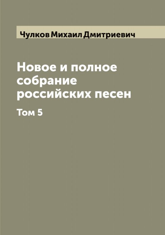 Новое и полное собрание российских песен Обложка книги «Новое и полное собрание российских песен» — Чулков Михаил Дмитриевич, ISBN 9785521305032