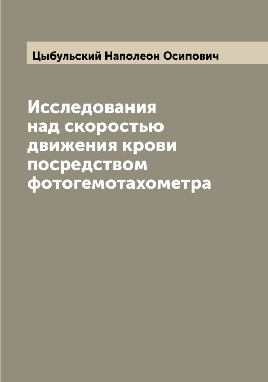 Обложка книги «Исследования над скоростью движения крови посредством фотогемотахометра» — Цыбульский Наполеон Осипович, ISBN 9785521296460