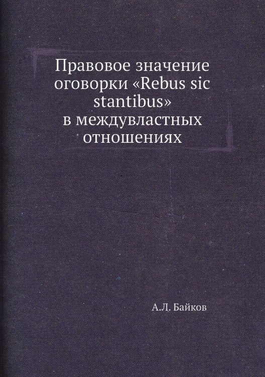 Правовое значение оговорки «Rebus sic stantibus» в междувластных отношениях Правовое значение оговорки «Rebus sic stantibus» в междувластных отношениях