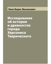 Исследования об истории и древностях города Херсониса Таврического