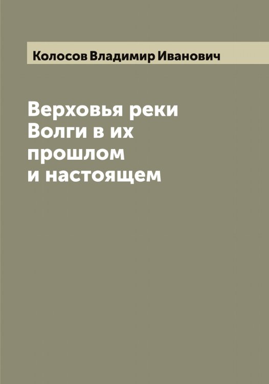 Обложка книги «Верховья реки Волги в их прошлом и настоящем» — Колосов Владимир Иванович, ISBN 9785519899048