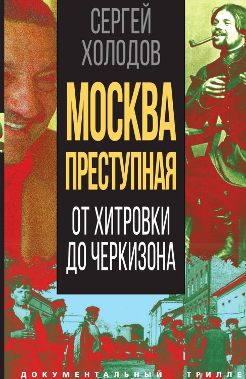 Обложка книги «Москва преступная. От Хитровки до Черкизона» — Холодов С.А., ISBN 9785002220915