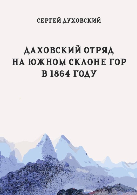Даховский отряд на южном склоне гор в 1864 году. Материалы для описания войны на Западном Кавказе Обложка книги «Даховский отряд на южном склоне гор в 1864 году. Материалы для описания войны на Западном Кавказе» — Духовский С.М., ISBN 9785517135223
