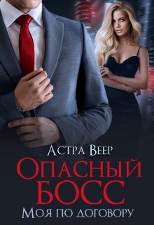 Обложка книги «Опасный босс. Моя по договору» — Астра Веер, ISBN 9785524019370