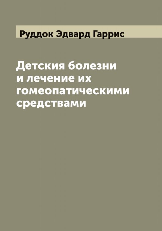 Обложка книги «Детския болезни и лечение их гомеопатическими средствами» — Руддок Эдвард Гаррис, ISBN 9785519837682