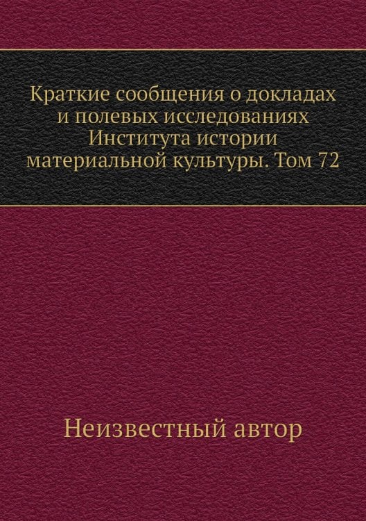 Краткие сообщения о докладах и полевых исследованиях Института истории материальной культуры. Том 72