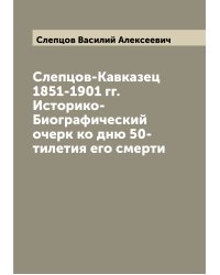 Слепцов-Кавказец 1851-1901 гг. Историко-Биографический очерк ко дню 50-тилетия его смерти