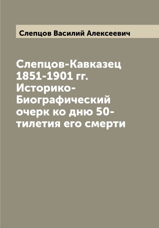 Обложка книги «Слепцов-Кавказец 1851-1901 гг. Историко-Биографический очерк ко дню 50-тилетия его смерти» — Слепцов Василий Алексеевич, ISBN 9785519739184