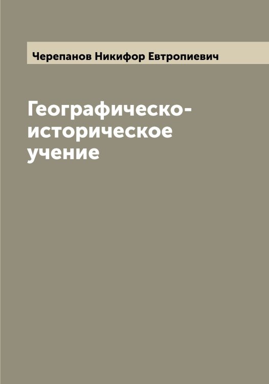 Обложка книги «Географическо-историческое учение» — Черепанов Никифор Евтропиевич, ISBN 9785521300136