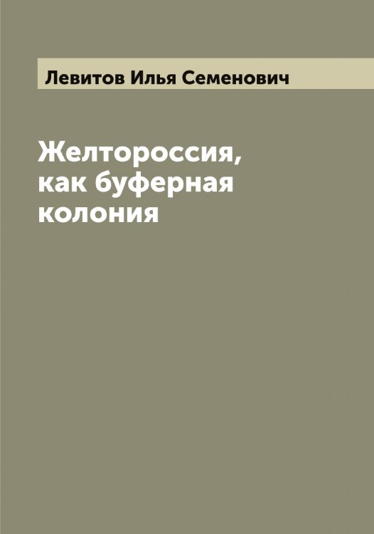 Обложка книги «Желтороссия, как буферная колония» — Левитов Илья Семенович, ISBN 9785519928168