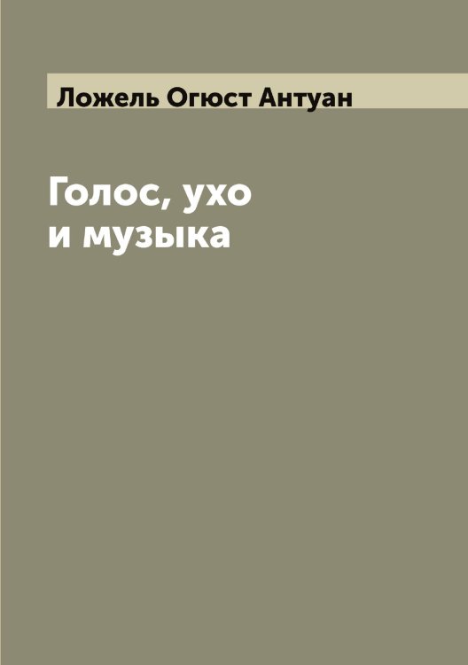 Обложка книги «Голос, ухо и музыка» — Ложель Огюст Антуан, ISBN 9785519937641
