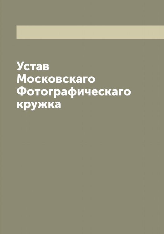 Обложка книги «Устав Московскаго Фотографическаго кружка» — нет автора, ISBN 9785519978231