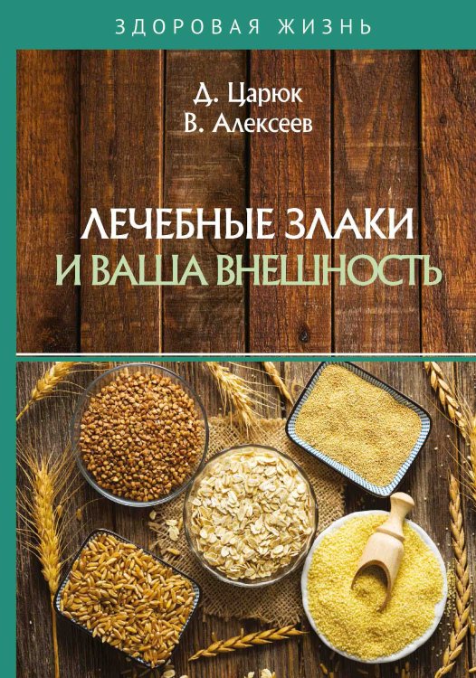 Лечебные злаки и ваша внешность Обложка книги «Лечебные злаки и ваша внешность» — Д. Царюк; В. Алексеев, ISBN 9785521763603