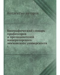 Биографический словарь профессоров и преподавателей императорского московского университета