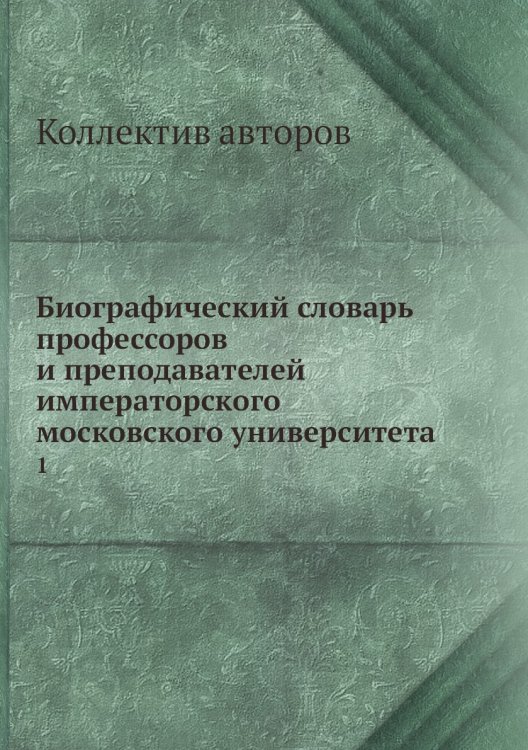 Биографический словарь профессоров и преподавателей императорского московского университета