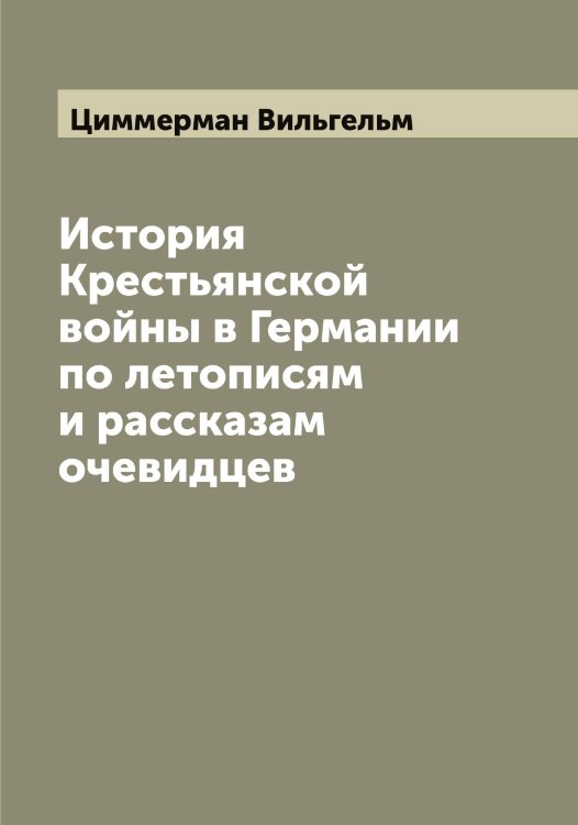 История Крестьянской войны в Германии по летописям и рассказам очевидцев Обложка книги «История Крестьянской войны в Германии по летописям и рассказам очевидцев» — Циммерман Вильгельм, ISBN 9785521295838