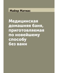 Медицинская домашняя баня, приготовляемая по новейшему способу без ванн