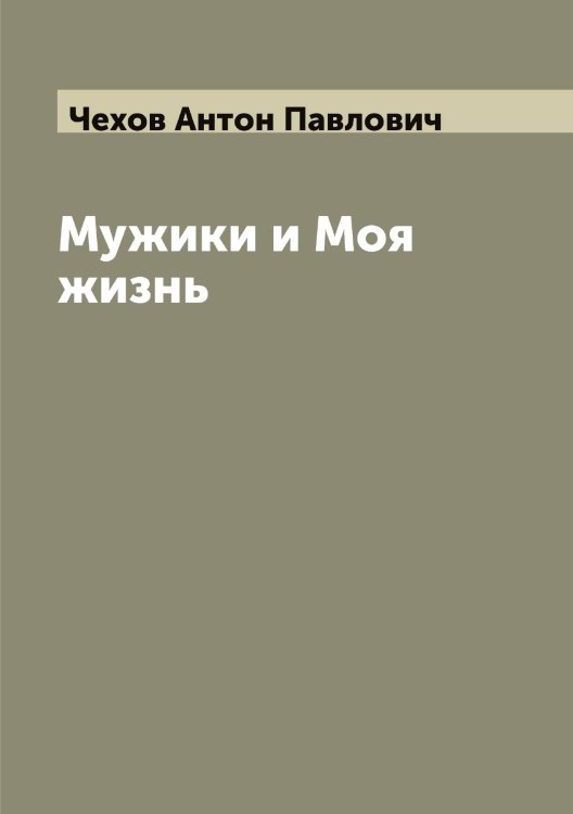 Обложка книги «Мужики и Моя жизнь» — Чехов Антон Павлович, ISBN 9785521301973