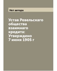 Устав Ревельскаго общества взаимнаго кредита: Утверждено 7 июня 1905 г