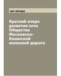 Краткий очерк развития сети Общества Московско-Казанской железной дороги