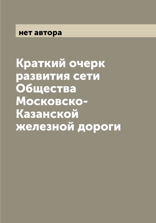 Обложка книги «Краткий очерк развития сети Общества Московско-Казанской железной дороги» — нет автора, ISBN 9785519978330
