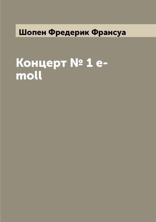 Концерт № 1 e-moll Обложка книги «Концерт № 1 e-moll» — Шопен Фредерик Франсуа, ISBN 9785521314713