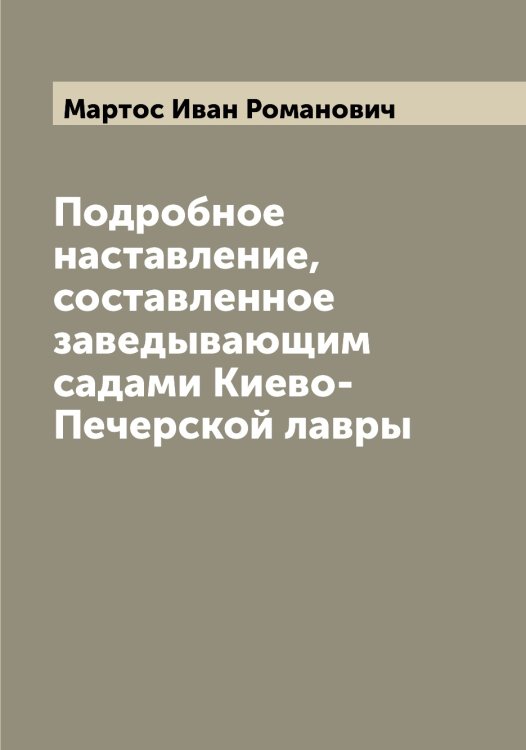 Обложка книги «Подробное наставление, составленное заведывающим садами Киево-Печерской лавры» — Мартос Иван Романович, ISBN 9785519955904