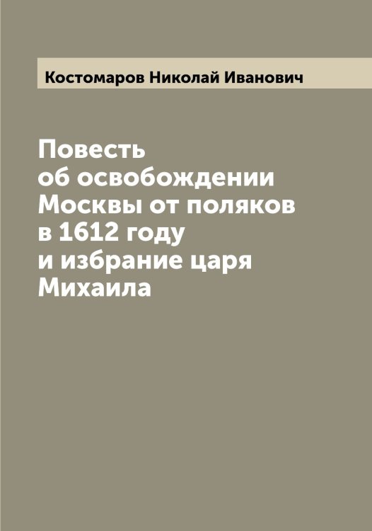 Обложка книги «Повесть об освобождении Москвы от поляков в 1612 году и избрание царя Михаила» — Костомаров Николай Иванович, ISBN 9785519906180