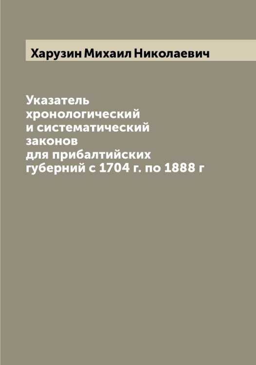 Обложка книги «Указатель хронологический и систематический законов для прибалтийских губерний с 1704 г. по 1888 г» — Харузин Михаил Николаевич, ISBN 9785521289004