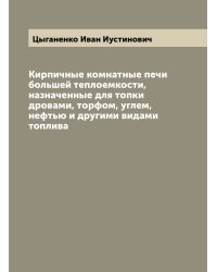 Кирпичные комнатные печи большей теплоемкости, назначенные для топки дровами, торфом, углем, нефтью и другими видами топлива