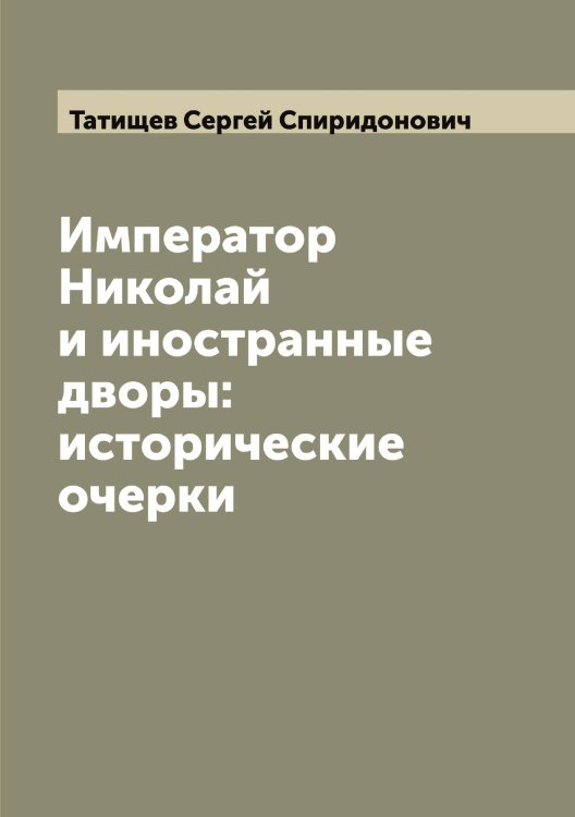 Обложка книги «Император Николай и иностранные дворы: исторические очерки» — Татищев Сергей Спиридонович, ISBN 9785519763585
