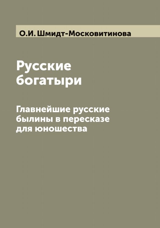 Русские богатыри Обложка книги «Русские богатыри» — О.И. Шмидт-Московитинова, ISBN 9785519808750